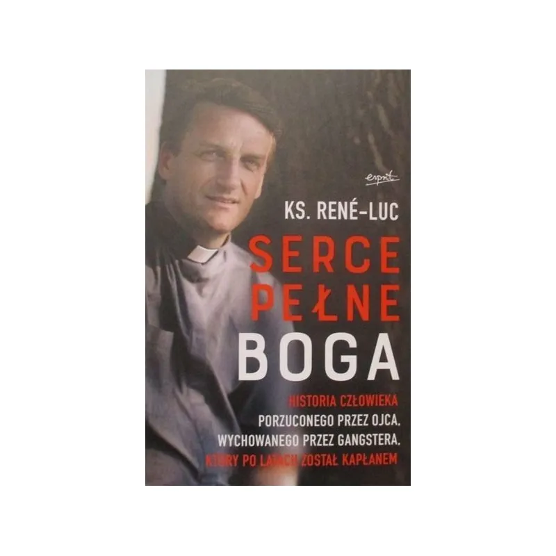 SERCE PEŁNE BOGA HISTORIA CZŁOWIEKA PORZUCONEGO PRZEZ OJCA,WYCHOWANEGO PRZEZ GANGSTERA KTÓRY PO LATACH ZOSTAŁ KAPŁANEM