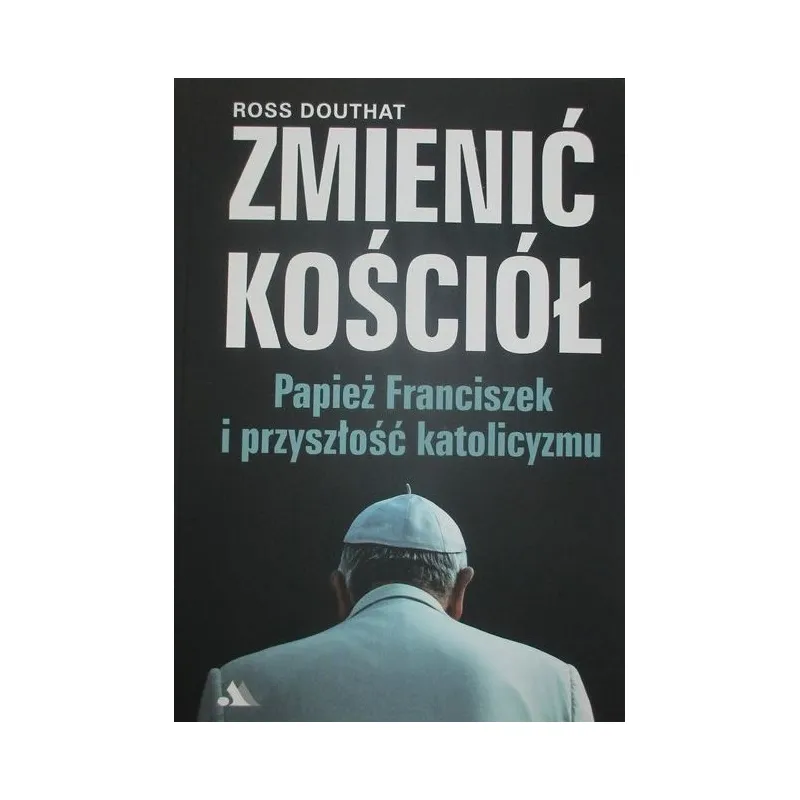 ZMIENIĆ KOŚCIÓŁ PAPIEŻ FRANCISZEK I PRZYSZŁOŚĆ KATOLICYZMU