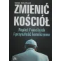 ZMIENIĆ KOŚCIÓŁ PAPIEŻ FRANCISZEK I PRZYSZŁOŚĆ KATOLICYZMU
