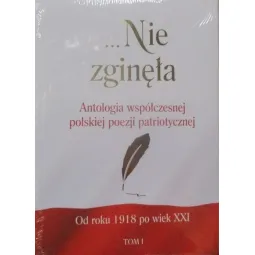 ...NIE ZGINĘŁA ANTOLOGIA WSPÓŁCZESNEJ POLSKIEJ POEZJI PATRIOTYCZNEJ OD ROKU 1918 PO WIEK XXI