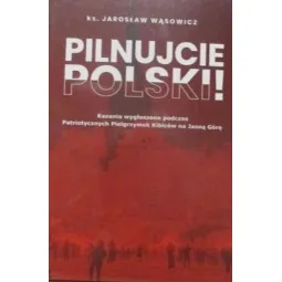 PILNUJCIE POLSKI! KAZANIA WYGŁOSZONE PODCZAS PATRIOTYCZNYCH PIELGRZYMEK KIBICÓW NA JASNĄ GÓRĘ