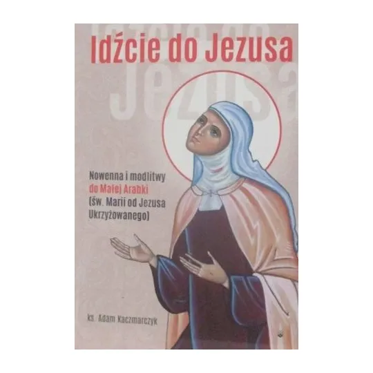 IDŹCIE DO JEZUSA NOWENNA I MODLITWY DO MAŁEJ ARABKI