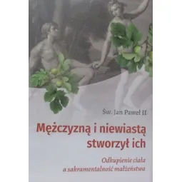 ŚW. JAN PAWEŁ II MĘŻCZYZNĄ I NIEWIASTĄ STWORZYŁ ICH ODKUPIENIE CIAŁA A SAKRAMENTALNOŚĆ MAŁŻEŃSTWA