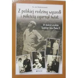 Z POLSKIEJ RODZINY WYSZEDŁ I MIŁOŚCIĄ OGARNĄŁ ŚWIAT W STULECIE URODZIN ŚWIĘTEGO JANA PAWŁA II