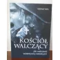 KOŚCIÓŁ WALCZĄCY. JAK WSKRZESIĆ AUTENTYCZNY KATOLICYZM