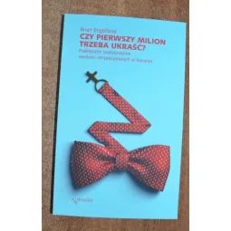 CZY PIERWSZY MILION TRZEBA UKRAŚĆ? PRAKTYCZNE ZASTOSOWANIE WARTOŚCI CHRZEŚCIJAŃSKICH W BIZNESIE