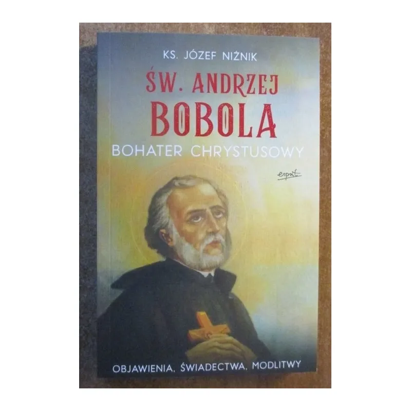 ŚW. ANDRZEJ BOBOLA. BOHATER CHRYSTUSOWY. OBJAWIENIA. ŚWIADECTWA. MODLITWY