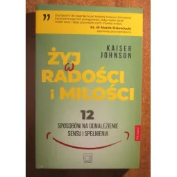 ŻYJ W RADOŚCI I MIŁOŚCI. 12 SPOSOBÓW NA ODNALEZIENIE SENSU I SPEŁNIENIA
