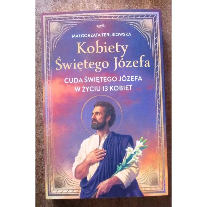 KOBIETY ŚWIĘTEGO JÓZEFA. CUDA ŚWIĘTEGO JÓZEFA W ŻYCIU 13 KOBIET