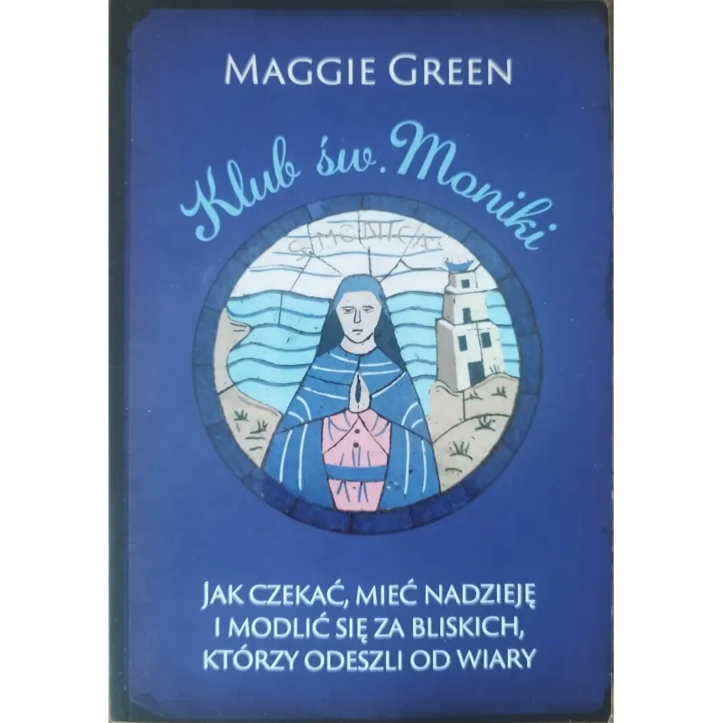KLUB ŚW. MONIKI. JAK CZEKAĆ, MIEĆ NADZIEJĘ I MODLIĆ SIĘ ZA BLISKICH, KTÓRZY ODESZLI OD WIARY