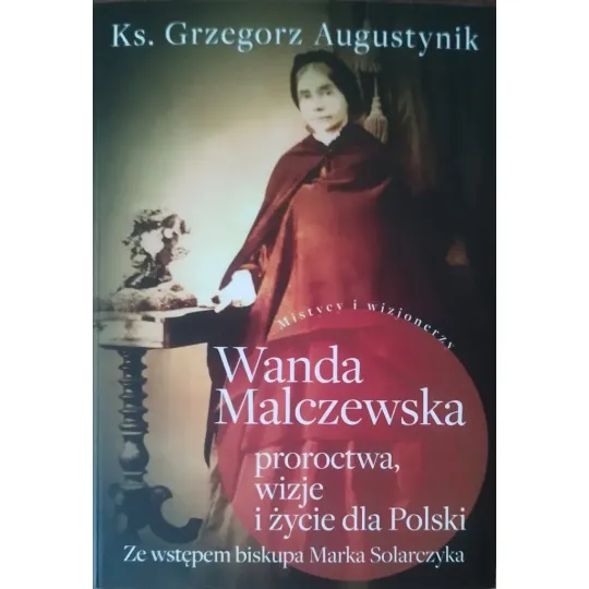WANDA MALCZEWSKA. PROROCTWA, WIZJE I ŻYCIE DLA POLSKI