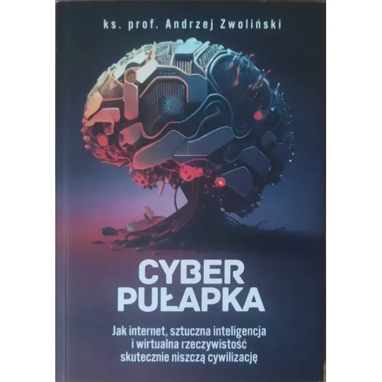 CYBERPUŁAPKA. JAK INTERNET, SZTUCZNA INTELIGENCJA I WIRTUALNA RZECZYWISTOŚĆ SKUTECZNIE NISZCZĄ NASZĄ CYWILIZACJĘ