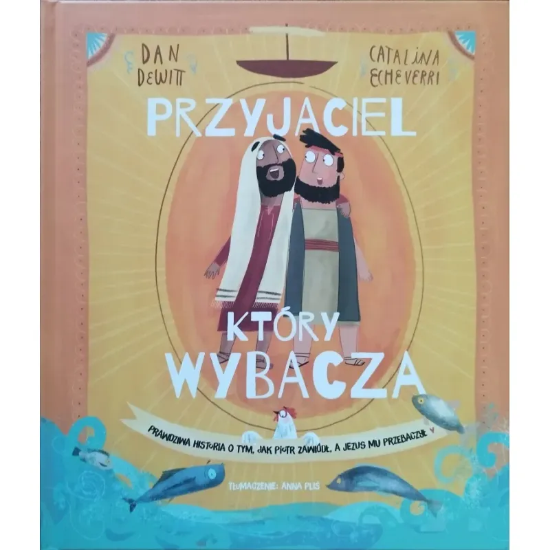 PRZYJACIEL, KTÓRY WYBACZA. Prawdziwa historia o tym, jak Piotr zawiódł, a Jezus mu przebaczył