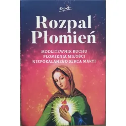 ROZPAL PŁOMIEŃ. MODLITEWNIK RUCHU PŁOMIENIA MIŁOŚCI NIEPOKALANEGO SERCA MARYI