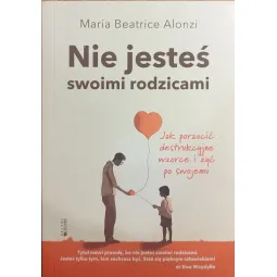 NIE JESTEŚ SWOIMI RODZICAMI. JAK PORZUCIĆ DESTRUKCYJNE WZORCE I ŻYĆ PO SWOJEMU