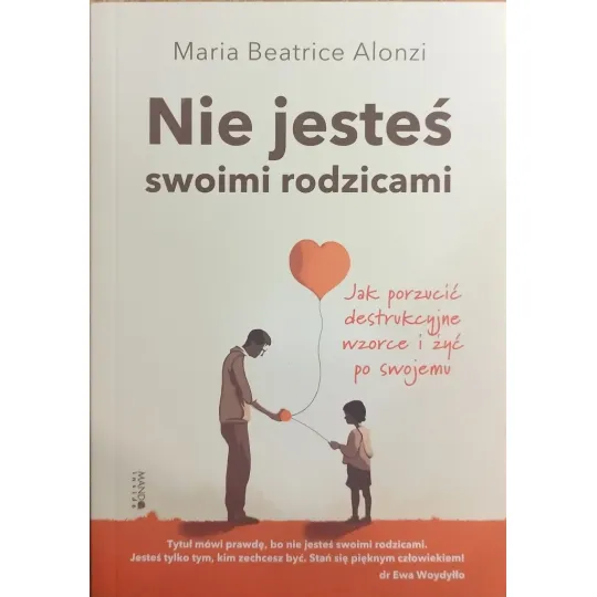 NIE JESTEŚ SWOIMI RODZICAMI. JAK PORZUCIĆ DESTRUKCYJNE WZORCE I ŻYĆ PO SWOJEMU