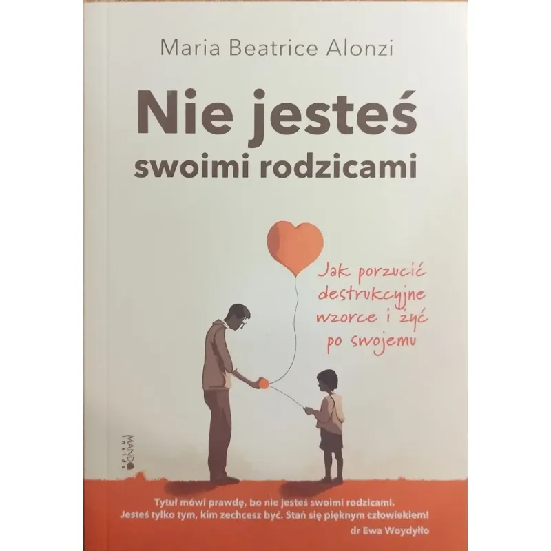 NIE JESTEŚ SWOIMI RODZICAMI. JAK PORZUCIĆ DESTRUKCYJNE WZORCE I ŻYĆ PO SWOJEMU