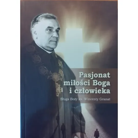 PASJONAT MIŁOŚCI BOGA I CZŁOWIEKA. Sługa Boży ks. Wincenty Granat