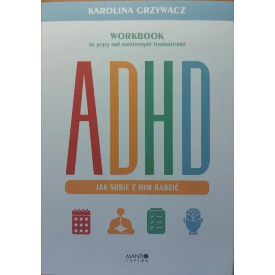 ADHD. JAK SOBIE Z NIM RADZIĆ. WORKBOOK DO PRACY NAD CODZIENNYMI TRUDNOŚCIAMI.