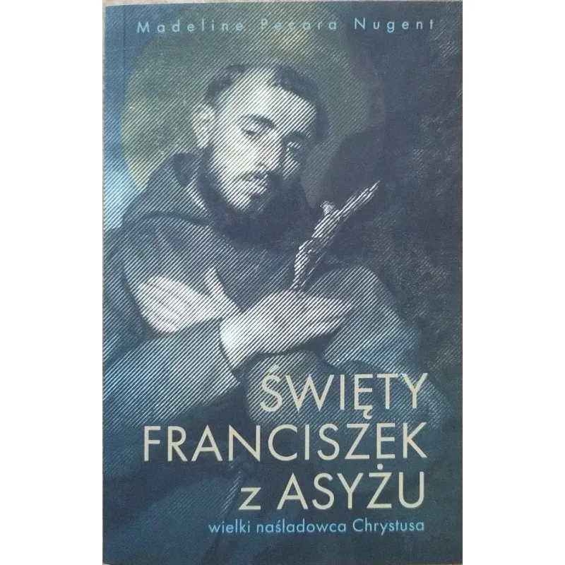 ŚWIĘTY FRANCISZEK Z ASYŻU. WIELKI NAŚLADOWCA CHRYSTUSA