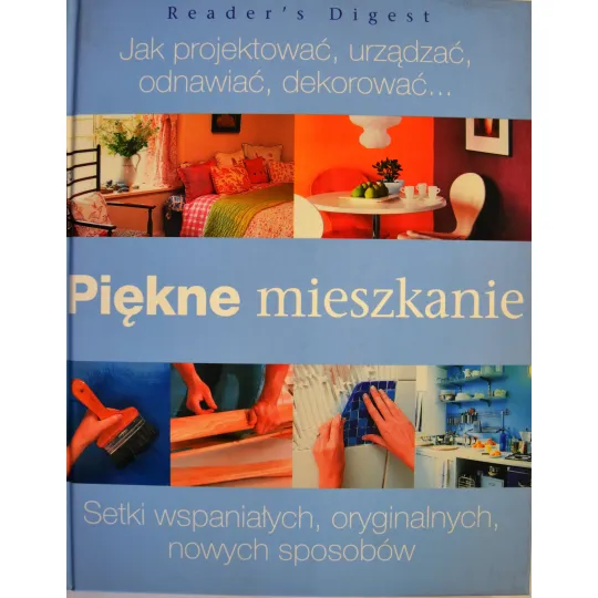 PIĘKNE MIESZKANIE. JAK PROJEKTOWAĆ, URZĄDZAĆ, ODNAWIAĆ, DEKOROWAĆ