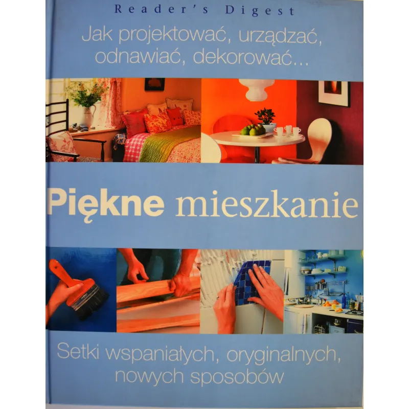 PIĘKNE MIESZKANIE. JAK PROJEKTOWAĆ, URZĄDZAĆ, ODNAWIAĆ, DEKOROWAĆ