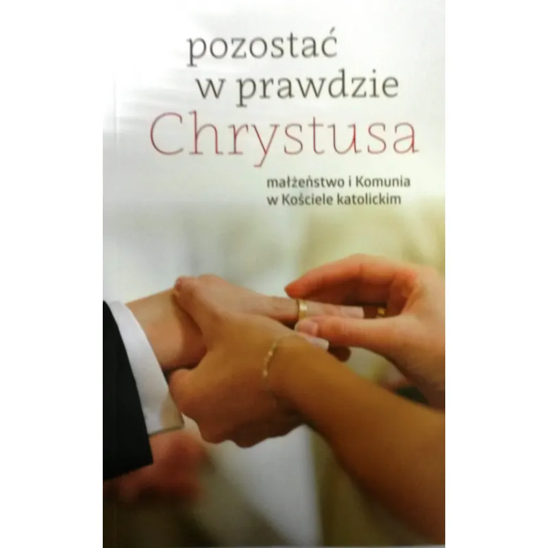 POZOSTAĆ W PRAWDZIE CHRYSTUSA. MAŁŻEŃSTWO I KOMUNIA W KOŚCIELE KATOLICKIM