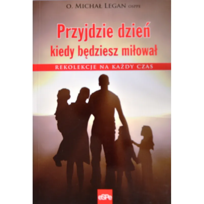 PRZYJDZIE DZIEŃ KIEDY BĘDZIESZ MIŁOWAŁ. REKOLEKCJE NA KAŻDY CZAS