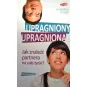 UPRAGNIONY, UPRAGNIONA. JAK ZNALEŹĆ PARTNERA NA CAŁE ŻYCIE?