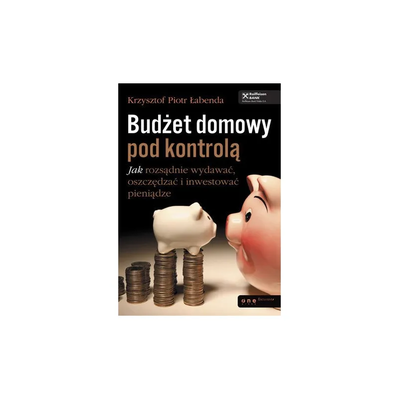 BUDŻET DOMOWY POD KONTROLĄ. JAK ROZSĄDNIE WYDAWAĆ, OSZCZĘDZAĆ I INWESTOWAĆ PIENIĄDZE