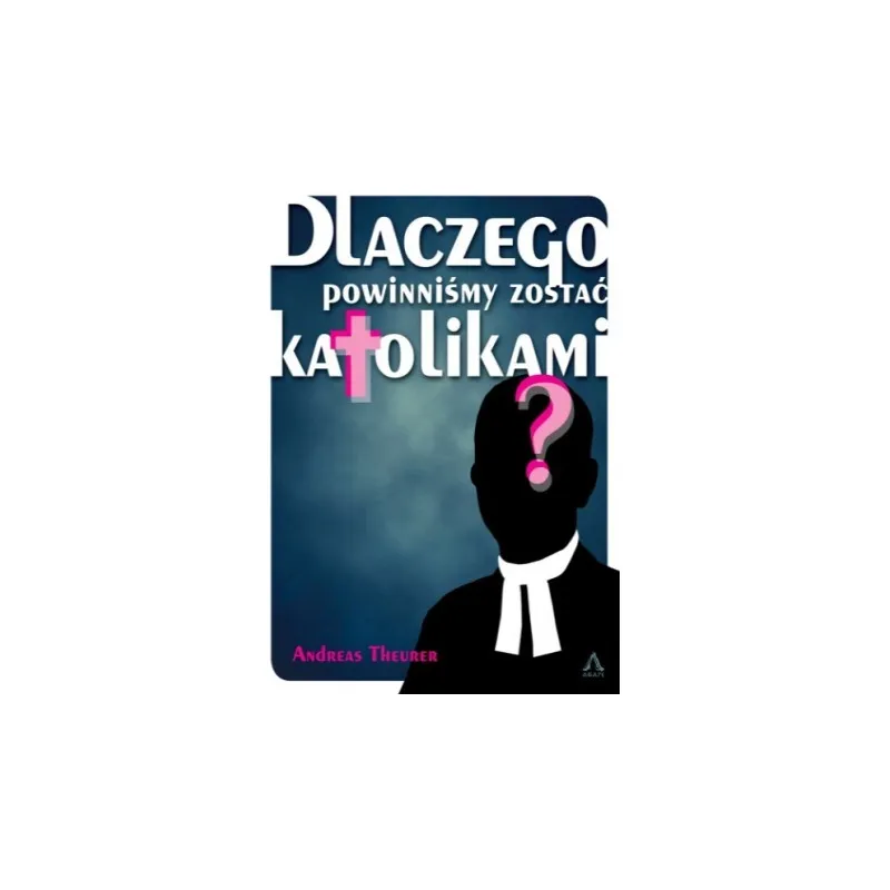 DLACZEGO POWINNIŚMY ZOSTAĆ KATOLIKAMI