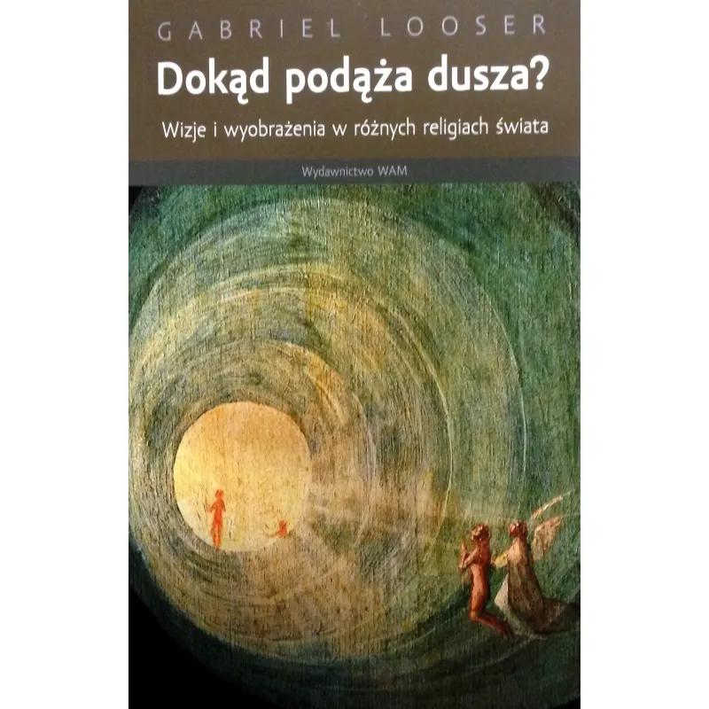 DOKĄD PODAŻA DUSZA. WIZJE I WYOBRAŻENIA W RÓŻNYCH RELIGIACH ŚWIATA