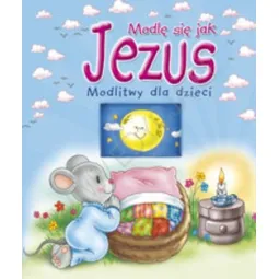 MODLĘ SIĘ JAK JEZUS. MODLITWY DLA DZIECI