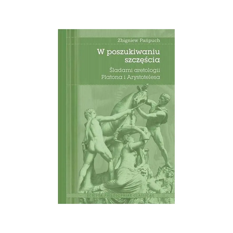 W POSZUKIWANIU SZCZĘŚCIA. ŚLADAMI ARETOLOGII PLATONA I ARYSTOTELESA