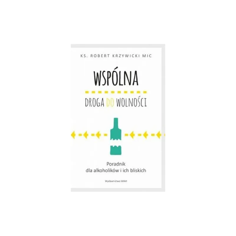 WSPÓLNA DROGA DO WOLNOŚCI. PORADNIK DLA ALKOHOLIKÓW I ICH BLISKICH