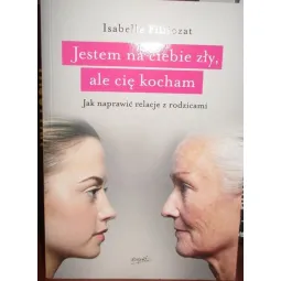 JESTEM NA CIEBIE ZŁY, ALE CIĘ KOCHAM. JAK NAPRAWIAĆ RELACJE Z RODZICAMI