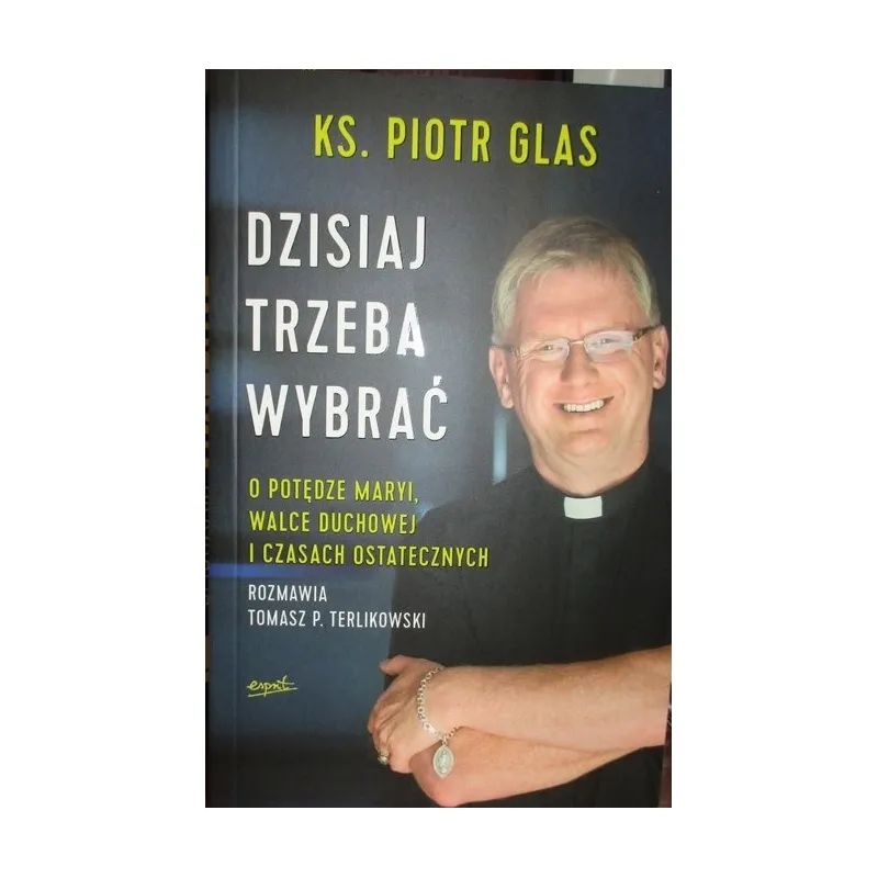 DZISIAJ TYRZEBA WYBRAĆ. O POTĘDZE MARYI, WALCE DUCHOWEJ I CZASACH OSTATECZNYCH ROZMAWIA TOMASZ TERLIKOWSKI