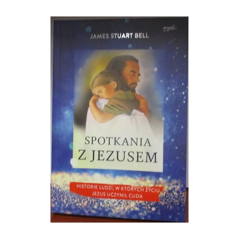 SPOTKANIA Z JEZUSEM. HISTORIE LUDZI, W KTÓRYCH ŻYCIU JEZUS UCZYNIŁ CUDA