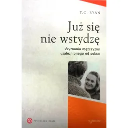 JUŻ SIĘ  NIE WSTYDZĘ. WYZNANIA MĘŻCZYZNY UZALEŻNIONEGO OD SEKSU