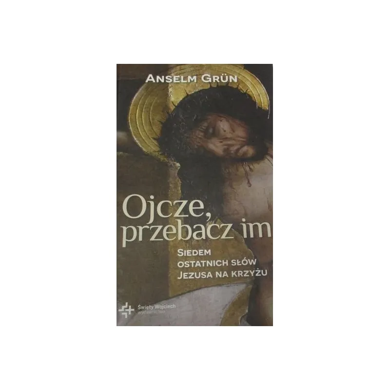 OJCZE PRZEBACZIM. SIEDEM OSTATNICH SŁÓW JEZUSA NA KRZYŻU