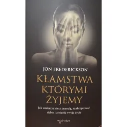 KŁAMSTWA KTÓRYMI ŻYJEMY. JAK ZMIERZYĆ SIĘ Z PRAWDĄ, ZAAKCEPTOWAĆ SIEBIE I ZMIENIĆ SWOJE ŻYCIE