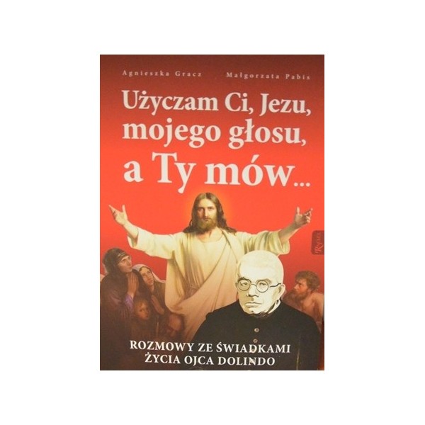 UŻYCZAM CI JEZU, MOJEGO GŁOSU, A TY MÓW… ROZMOWY ZE ŚWIADKAMI ŻYCIA OJCA DOLINDO