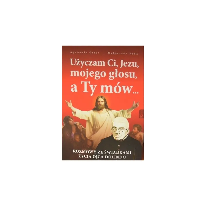 UŻYCZAM CI JEZU, MOJEGO GŁOSU, A TY MÓW… ROZMOWY ZE ŚWIADKAMI ŻYCIA OJCA DOLINDO