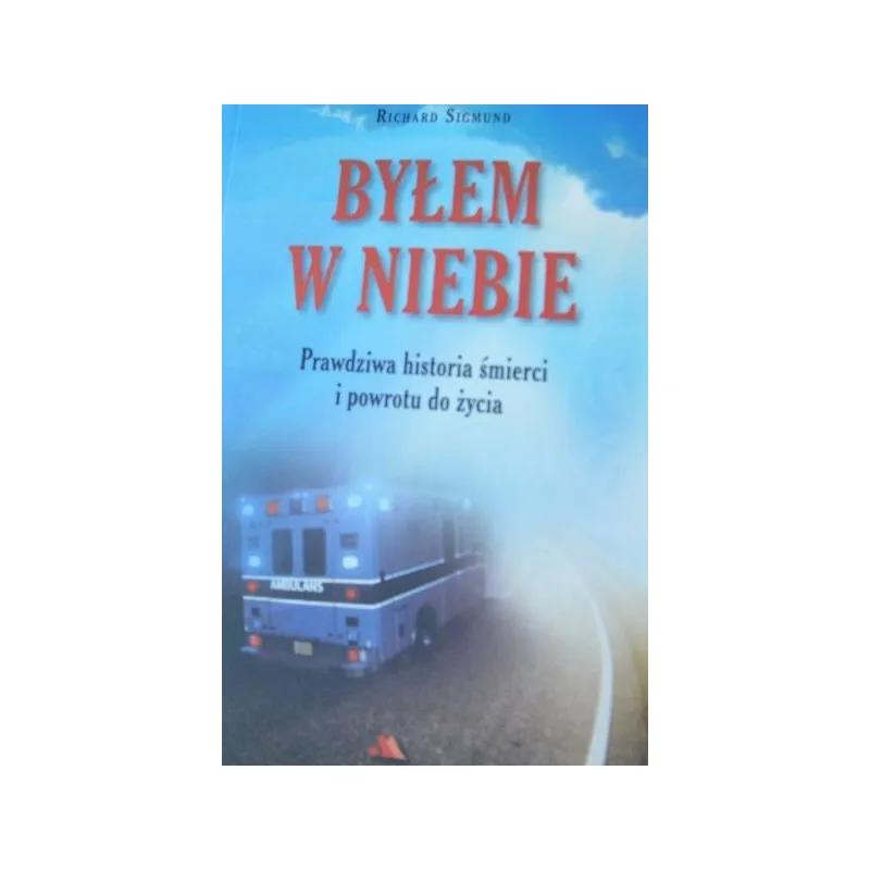 BYŁEM W NIEBIE. PRAWDZIWA HISTORIA ŚMIERCI I POWROTU DO ŻYCIA