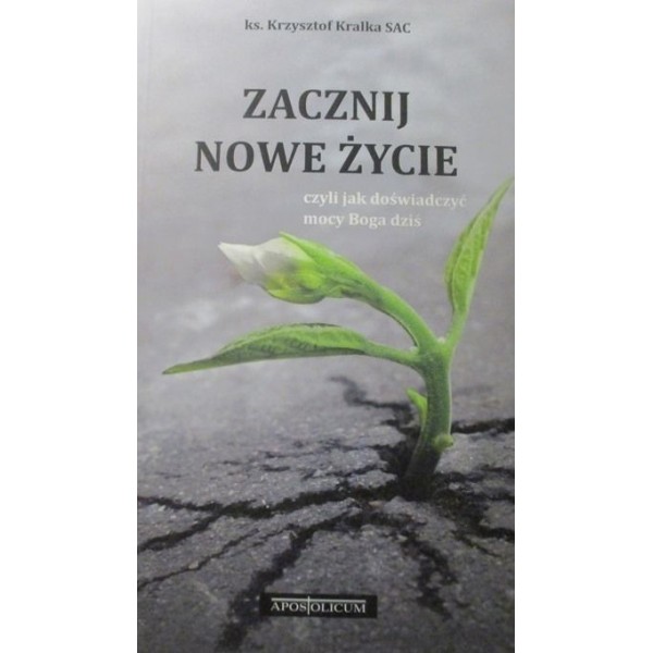 ZACZNIJ NOWE ŻYCIE czyli jak doświadczyć mocy Boga dziś