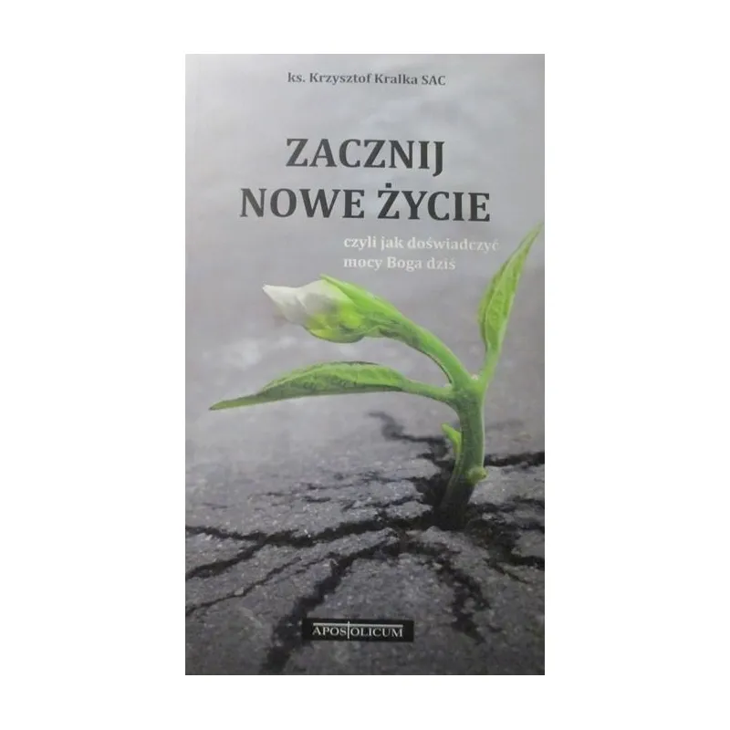 ZACZNIJ NOWE ŻYCIE czyli jak doświadczyć mocy Boga dziś