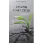 ZACZNIJ NOWE ŻYCIE czyli jak doświadczyć mocy Boga dziś