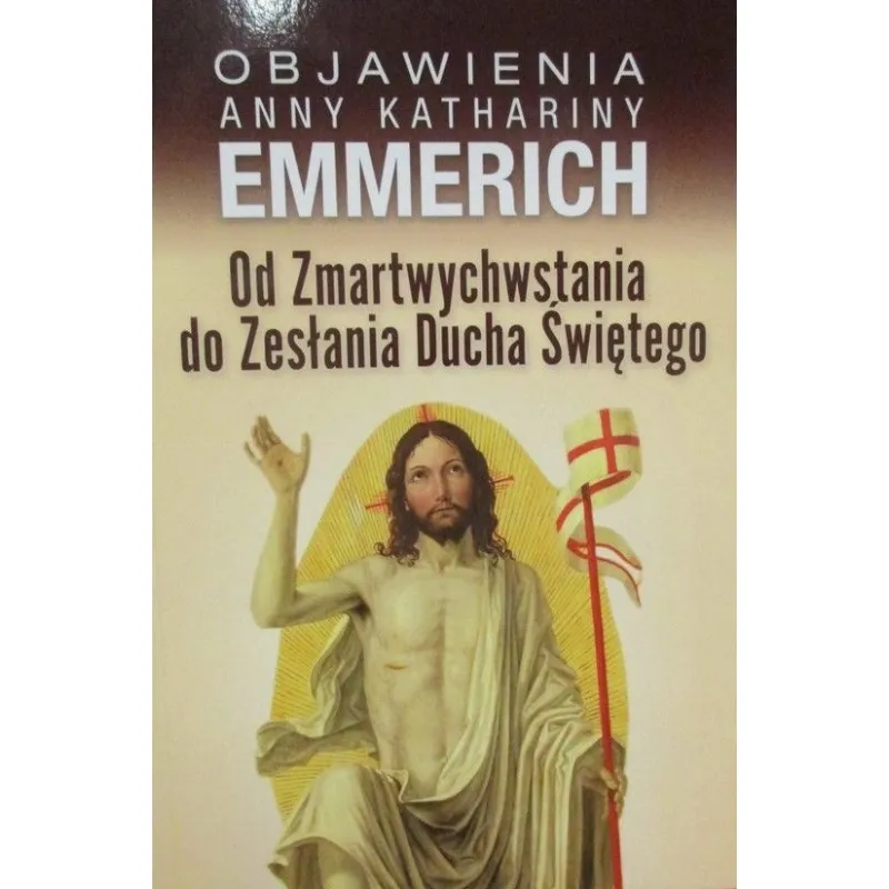OBJAWIENIA ANNY KATHARINY EMMERICH OD ZMARTWYCHWSTANIA DO ZESŁANIA DUCHA ŚWIĘTEGO