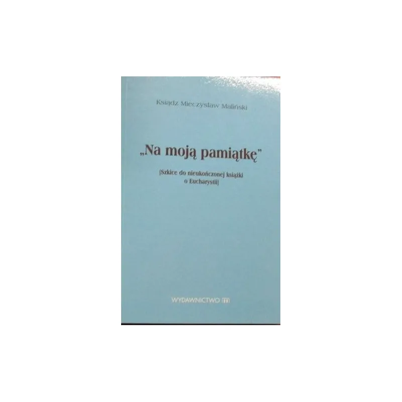"NA MOJĄ PAMIĄTKĘ" (Szkice do nieukończonej książki o Eucharystii)