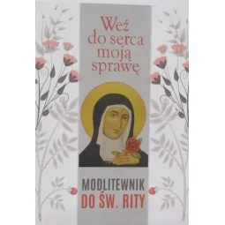 WEŻ DO SERCA MOJĄ SPRAWĘ MODLITEWNIK DO ŚW. RITY